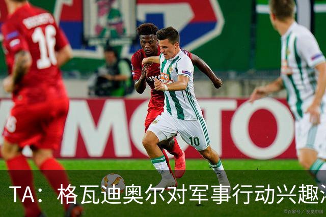 TA：格瓦迪奥尔对军事行动兴趣浓厚，会进行部队式的训练